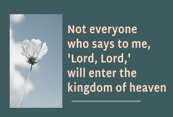 Not everyone who says to me, 'Lord, Lord,' will enter the kingdom of heaven