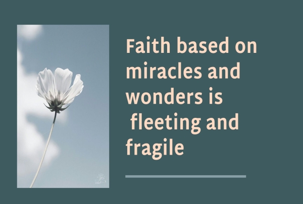 Faith based on miracles and wonders is fleeting and fragile