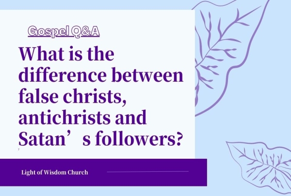 What is the difference between false christs, antichrists and Satan’s followers？